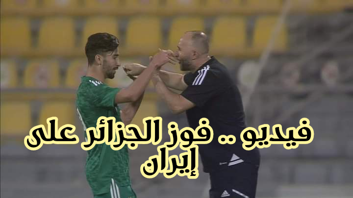 بالفيديو ملخص مباراة الجزائر  – إيران و فوز الخضر بثنائية