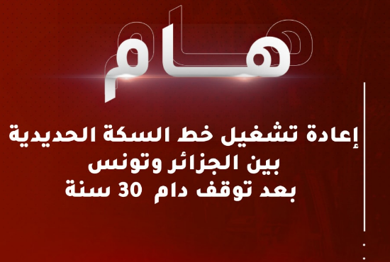 عودة الحياة إلى خط سكة حديد الجزائر - تونس: رحلة تاريخية تنطلق يوم 10 أوت