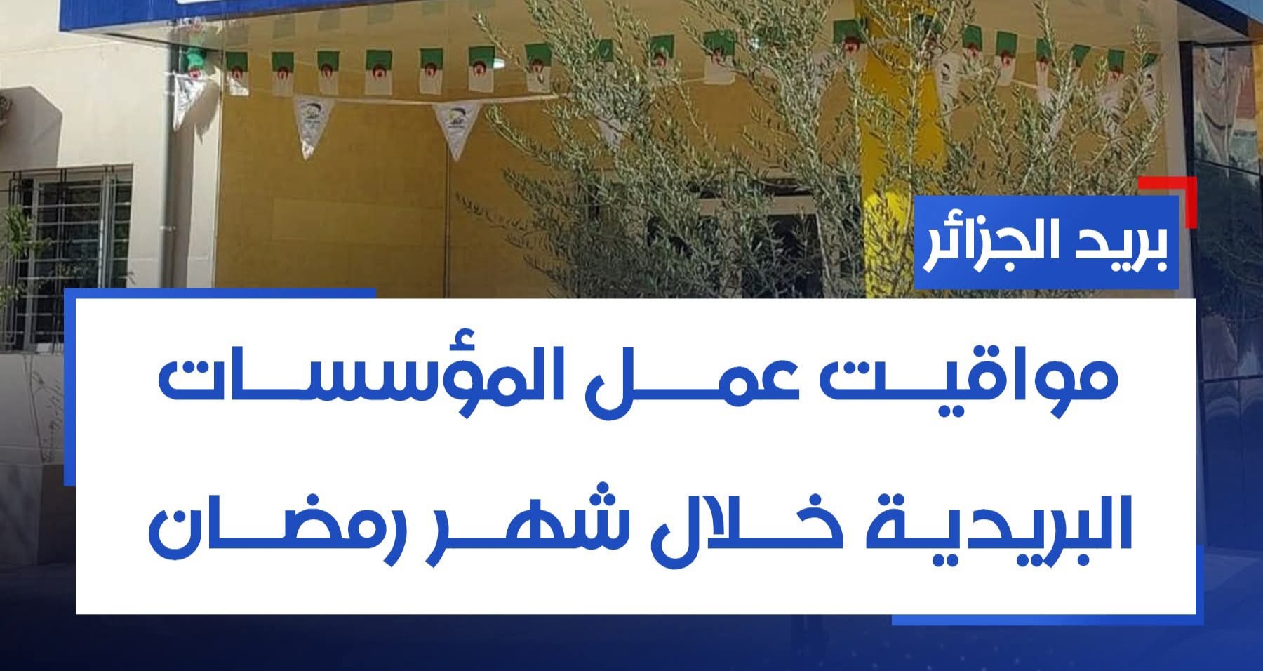 بريد الجزائر يُحدّد مواقيت العمل في رمضان 2026 حسب الولايات